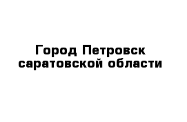 Город Петровск саратовской области 